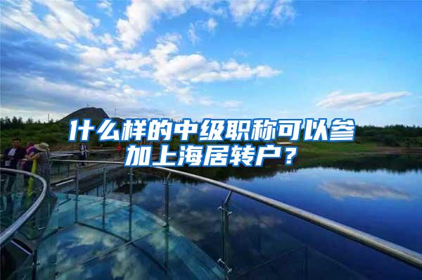 什么样的中级职称可以参加上海居转户？