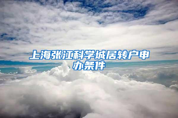 上海张江科学城居转户申办条件