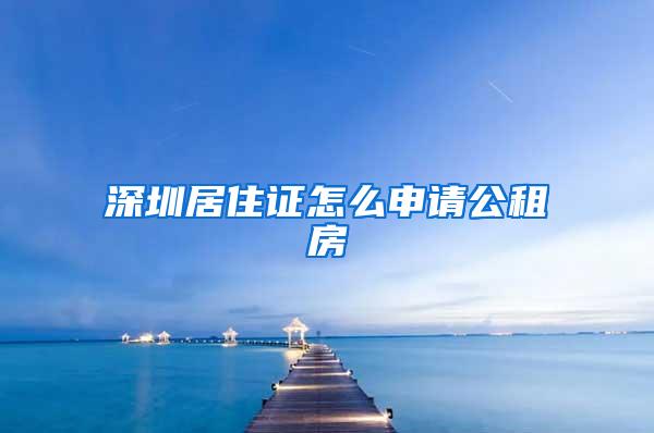 深圳居住证怎么申请公租房