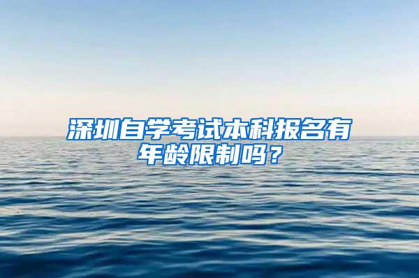 深圳自学考试本科报名有年龄限制吗？