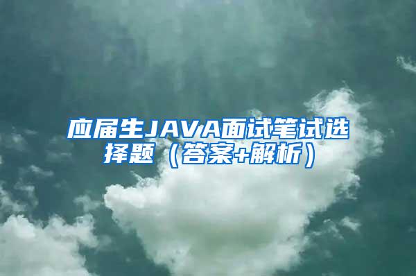 应届生JAVA面试笔试选择题（答案+解析）