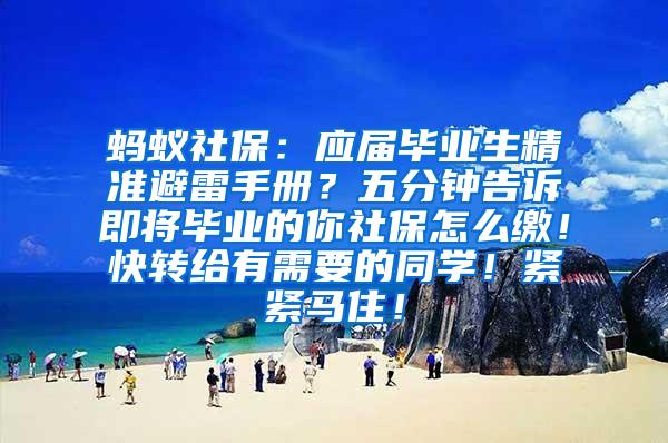 蚂蚁社保：应届毕业生精准避雷手册？五分钟告诉即将毕业的你社保怎么缴！快转给有需要的同学！紧紧马住！