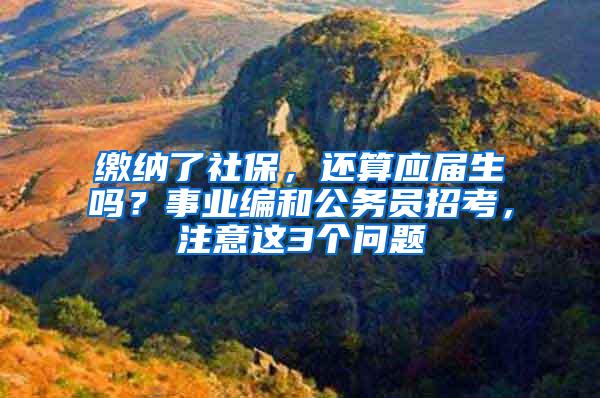 缴纳了社保，还算应届生吗？事业编和公务员招考，注意这3个问题