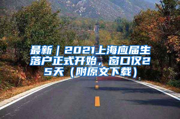 最新｜2021上海应届生落户正式开始，窗口仅25天（附原文下载）