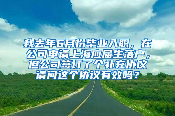 我去年6月份毕业入职，在公司申请上海应届生落户，但公司签订了个补充协议请问这个协议有效吗？