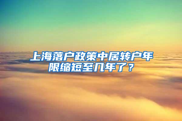 上海落户政策中居转户年限缩短至几年了？