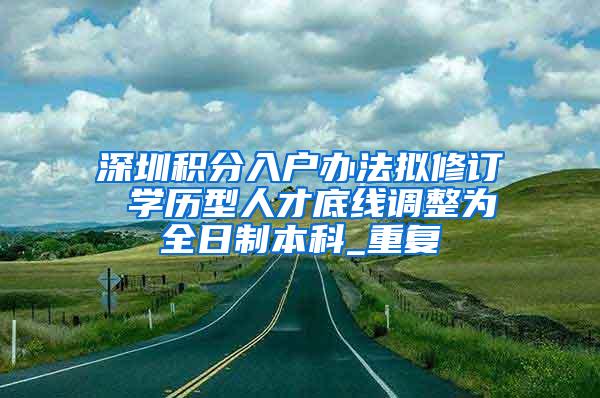 深圳积分入户办法拟修订 学历型人才底线调整为全日制本科_重复