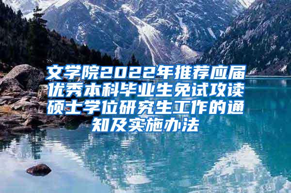 文学院2022年推荐应届优秀本科毕业生免试攻读硕士学位研究生工作的通知及实施办法