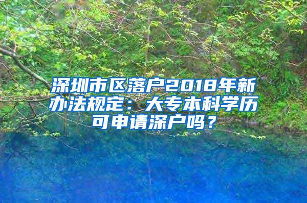 深圳市区落户2018年新办法规定：大专本科学历可申请深户吗？
