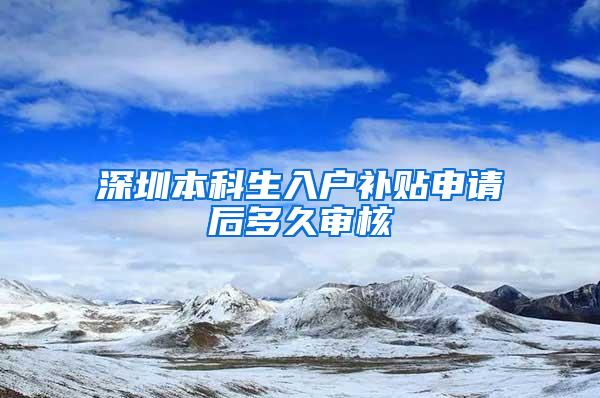 深圳本科生入户补贴申请后多久审核