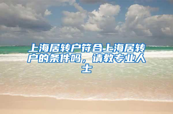 上海居转户符合上海居转户的条件吗，请教专业人士