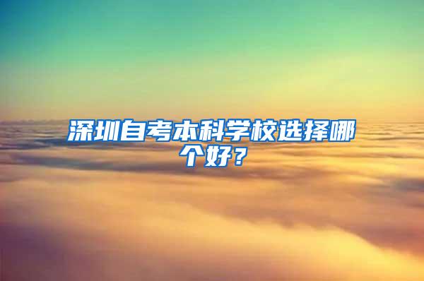 深圳自考本科学校选择哪个好？