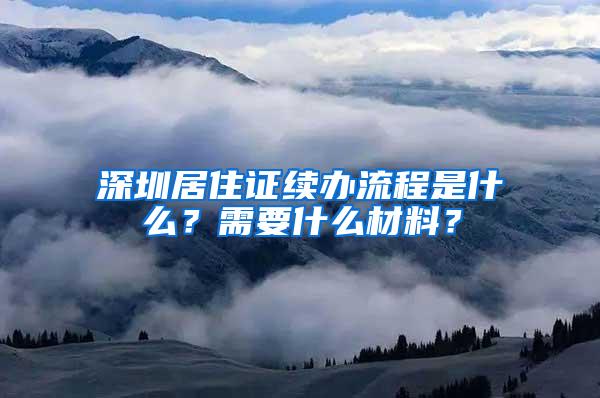 深圳居住证续办流程是什么？需要什么材料？