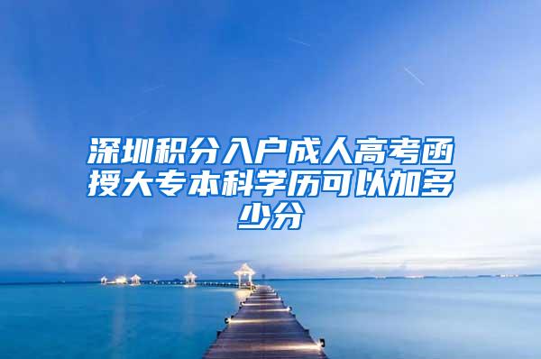 深圳积分入户成人高考函授大专本科学历可以加多少分