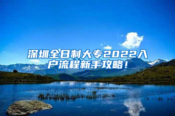 深圳全日制大专2022入户流程新手攻略！