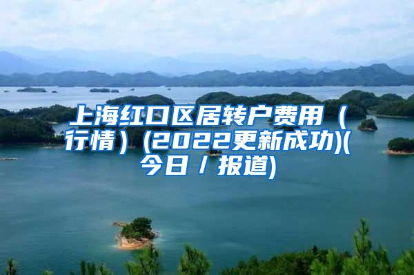 上海红口区居转户费用（行情）(2022更新成功)(今日／报道)