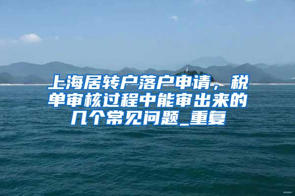 上海居转户落户申请，税单审核过程中能审出来的几个常见问题_重复