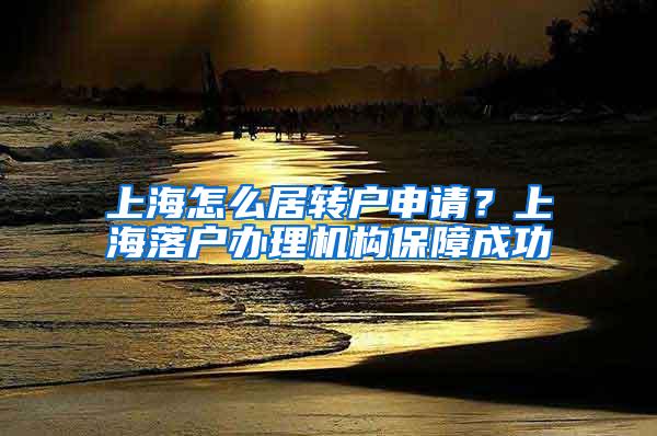 上海怎么居转户申请？上海落户办理机构保障成功