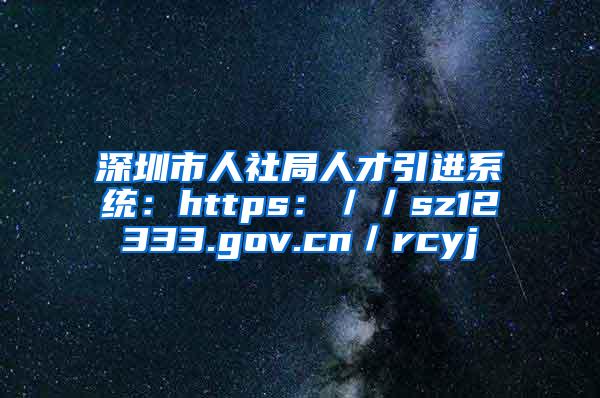 深圳市人社局人才引进系统：https：／／sz12333.gov.cn／rcyj