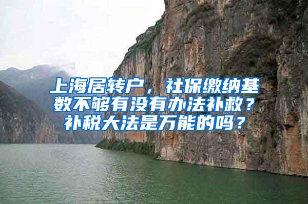 上海居转户，社保缴纳基数不够有没有办法补救？补税大法是万能的吗？