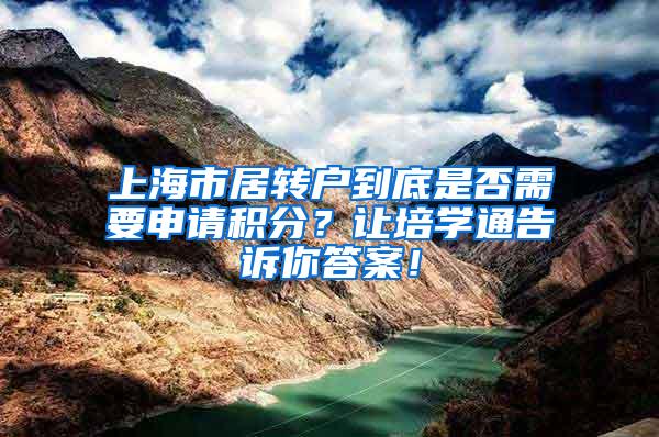 上海市居转户到底是否需要申请积分？让培学通告诉你答案！