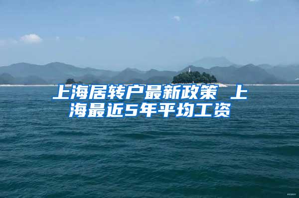 上海居转户最新政策 上海最近5年平均工资