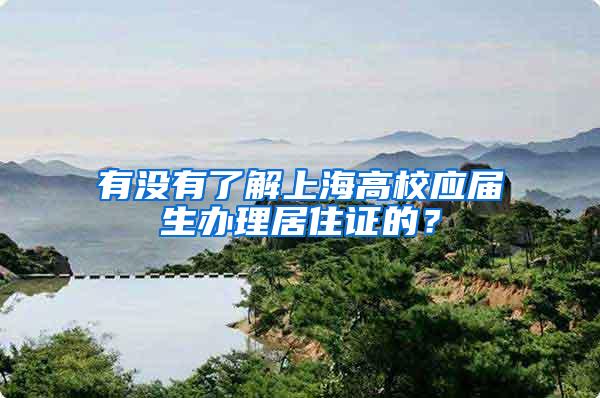 有没有了解上海高校应届生办理居住证的？