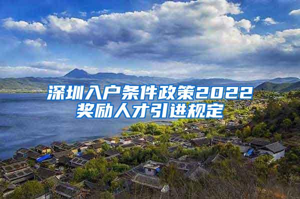 深圳入户条件政策2022奖励人才引进规定