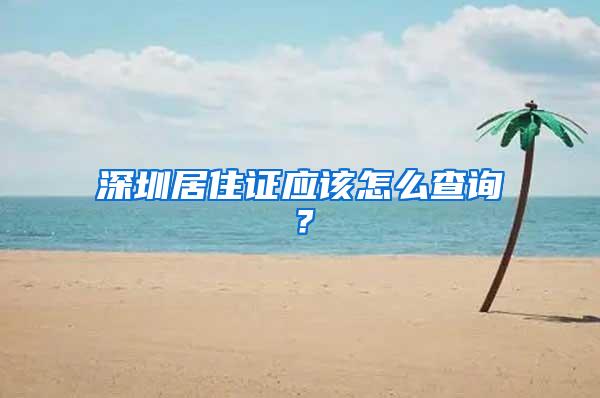 深圳居住证应该怎么查询？