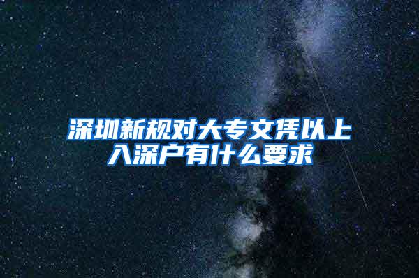 深圳新规对大专文凭以上入深户有什么要求