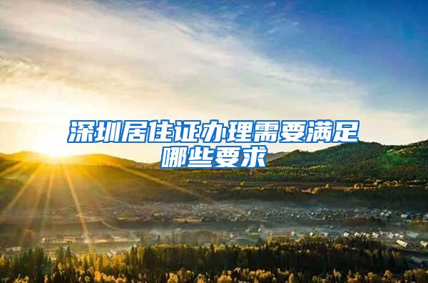 深圳居住证办理需要满足哪些要求