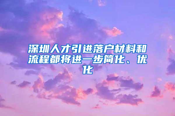 深圳人才引进落户材料和流程都将进一步简化、优化