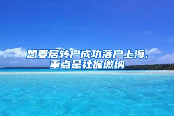 想要居转户成功落户上海,重点是社保缴纳