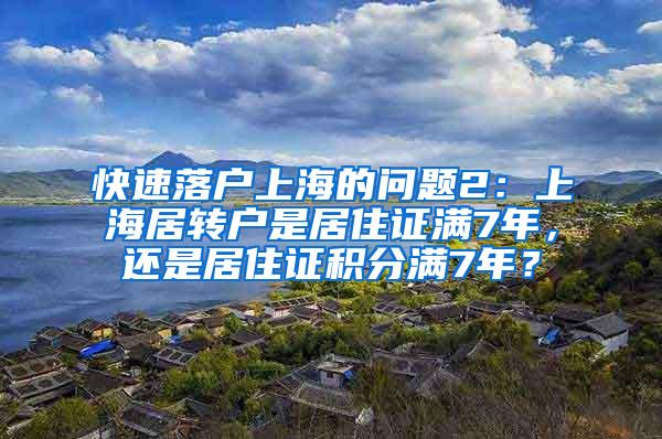 快速落户上海的问题2：上海居转户是居住证满7年，还是居住证积分满7年？