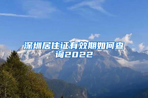 深圳居住证有效期如何查询2022