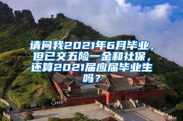 请问我2021年6月毕业，但已交五险一金和社保，还算2021届应届毕业生吗？