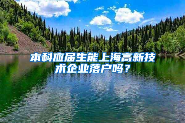 本科应届生能上海高新技术企业落户吗？