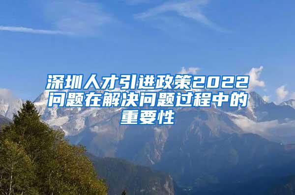 深圳人才引进政策2022问题在解决问题过程中的重要性