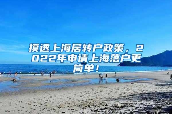摸透上海居转户政策，2022年申请上海落户更简单！
