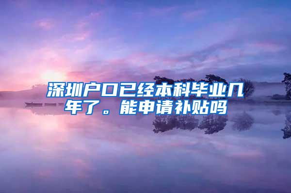 深圳户口已经本科毕业几年了。能申请补贴吗