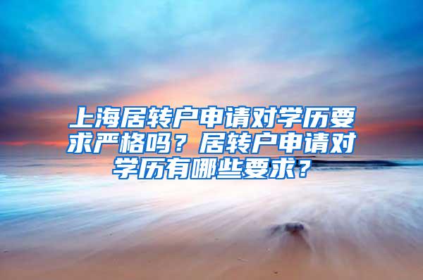 上海居转户申请对学历要求严格吗？居转户申请对学历有哪些要求？