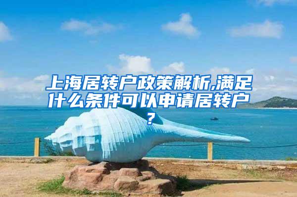 上海居转户政策解析,满足什么条件可以申请居转户？