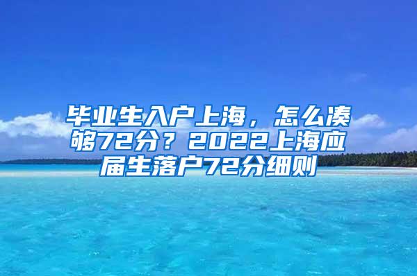 毕业生入户上海，怎么凑够72分？2022上海应届生落户72分细则