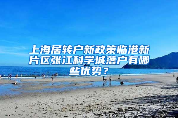 上海居转户新政策临港新片区张江科学城落户有哪些优势？