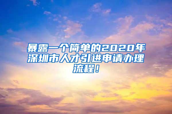 暴露一个简单的2020年深圳市人才引进申请办理流程！