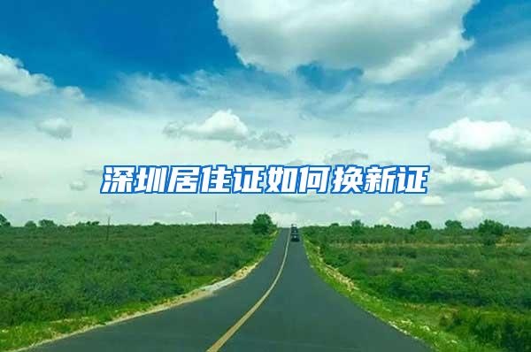 深圳居住证如何换新证