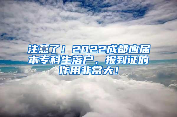 注意了！2022成都应届本专科生落户，报到证的作用非常大！