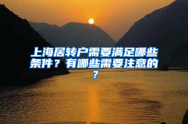 上海居转户需要满足哪些条件？有哪些需要注意的？