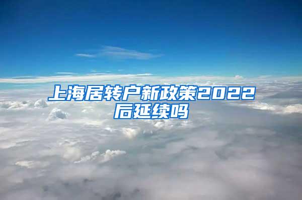 上海居转户新政策2022后延续吗