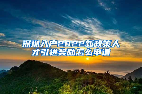 深圳入户2022新政策人才引进奖励怎么申请